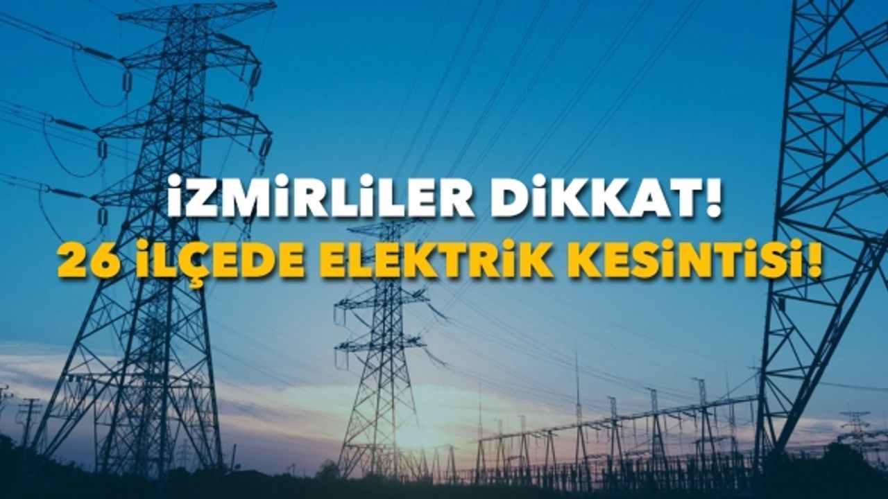 İzmirliler dikkat: 26 ilçede elektrik kesintisi!