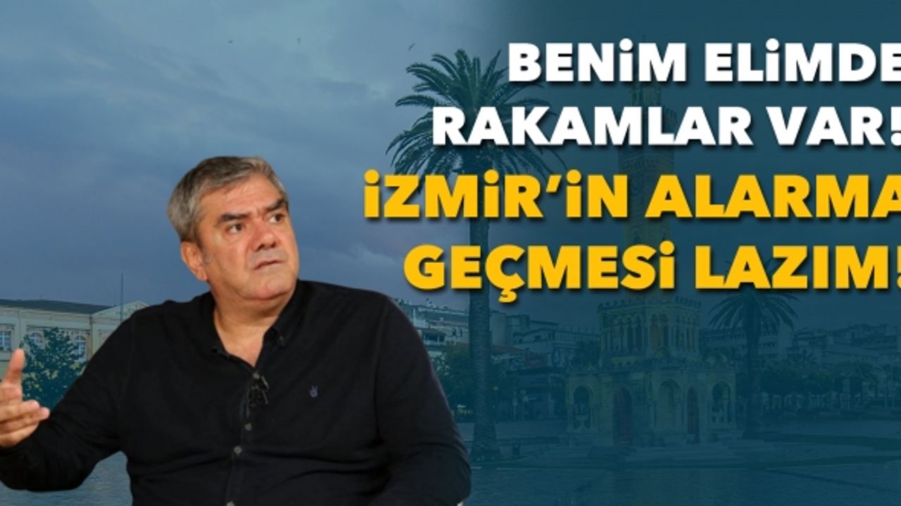 Özdil: Benim elimde rakamlar var, İzmir'in alarma geçmesi lazım!