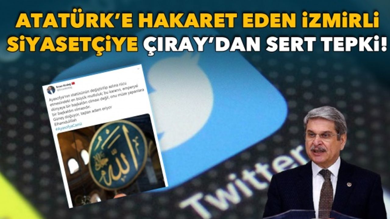 Atatürk'e hakaret eden İzmirli siyasetçiye Çıray'dan sert tepki!