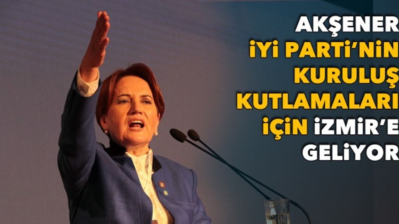 İYİ Parti Lideri Akşener İzmir'e geliyor