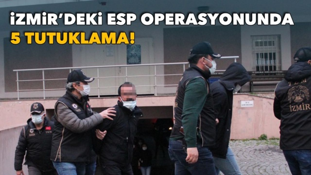 İzmir merkezli ESP operasyonunda 5 tutuklama!