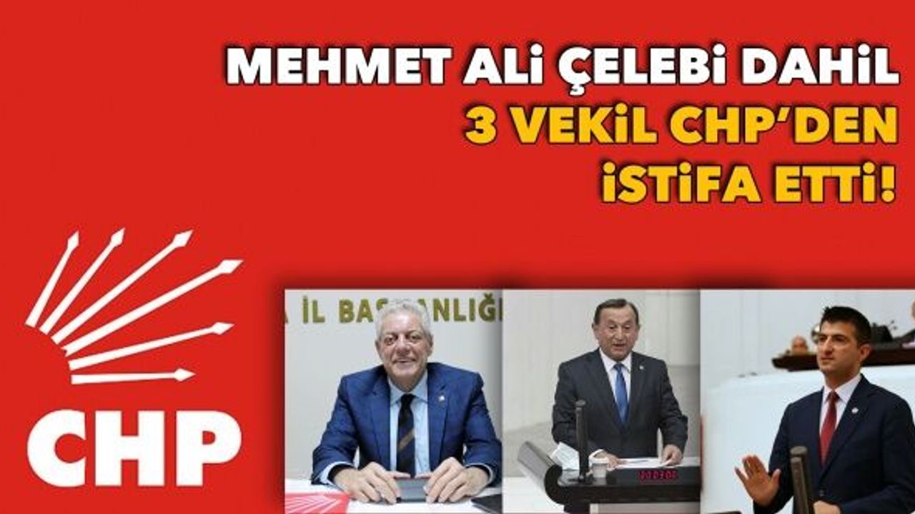 Mehmet Ali Çelebi dahil 3 vekil CHP'den istifa etti!