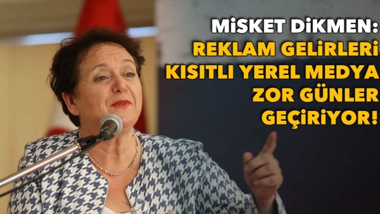 Misket Dikmen: Reklam gelirleri kısıtlı, yerel medya zor günler geçiriyor!