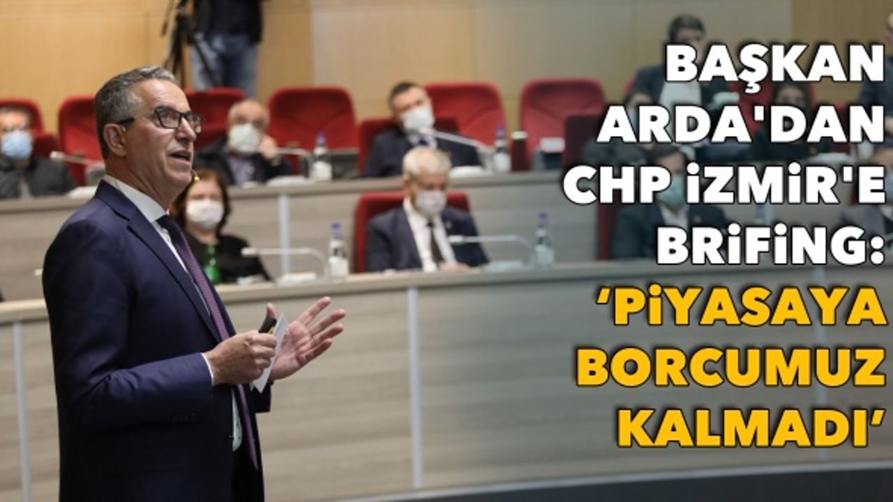 Halil Arda'dan CHP İzmir'e brifing: “Piyasaya borcumuz kalmadı”