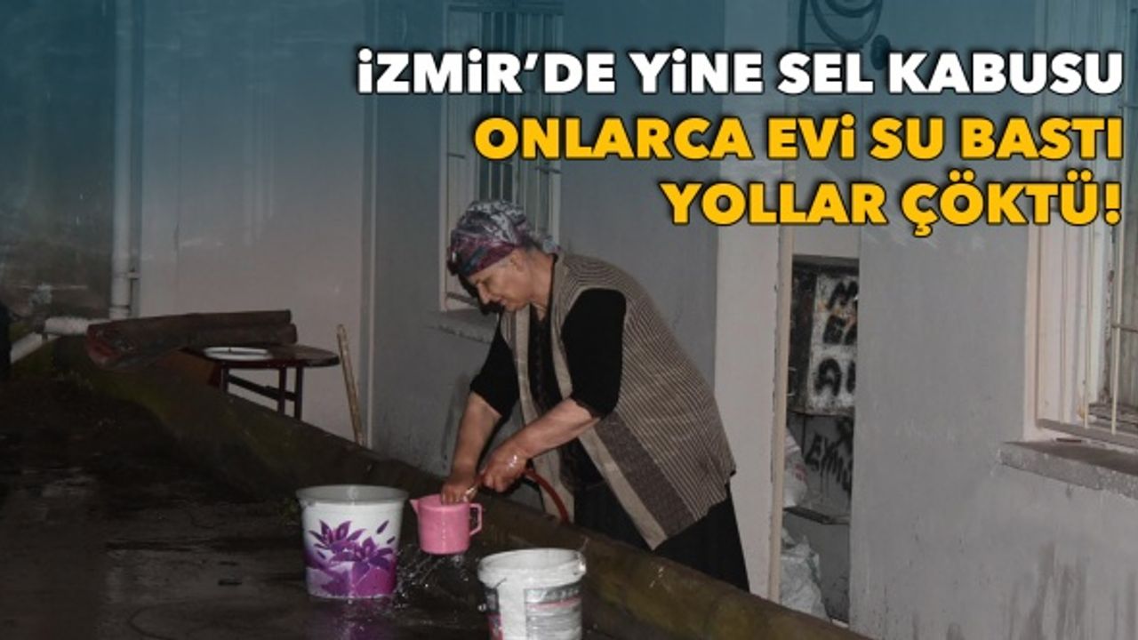 İzmir'de yine sel kabusu: Onlarca evi su bastı, yollar çöktü!