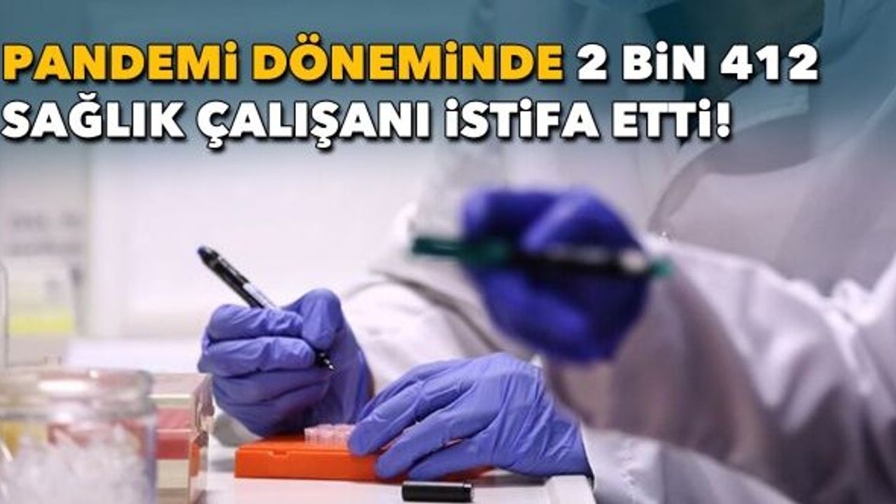 Pandemi döneminde 2 bin 412 sağlık çalışanı istifa etti