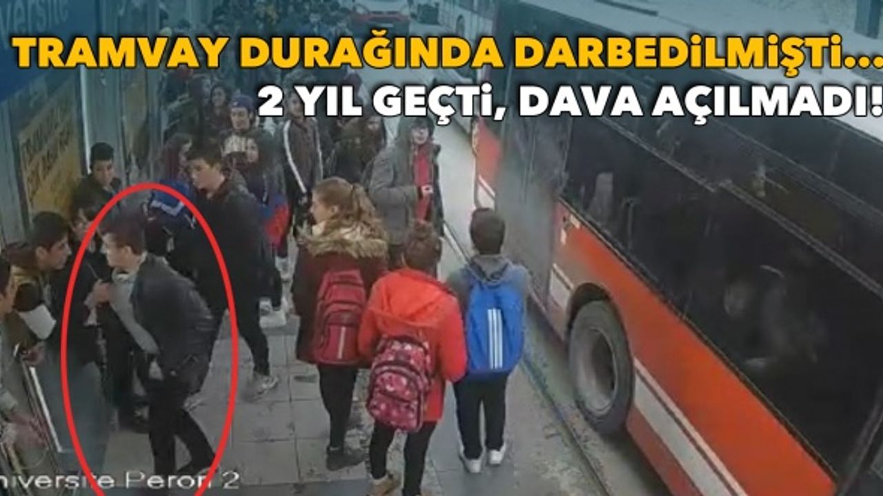 Tramvay durağında darbedilmişti... 2 yıl geçti, dava açılmadı!