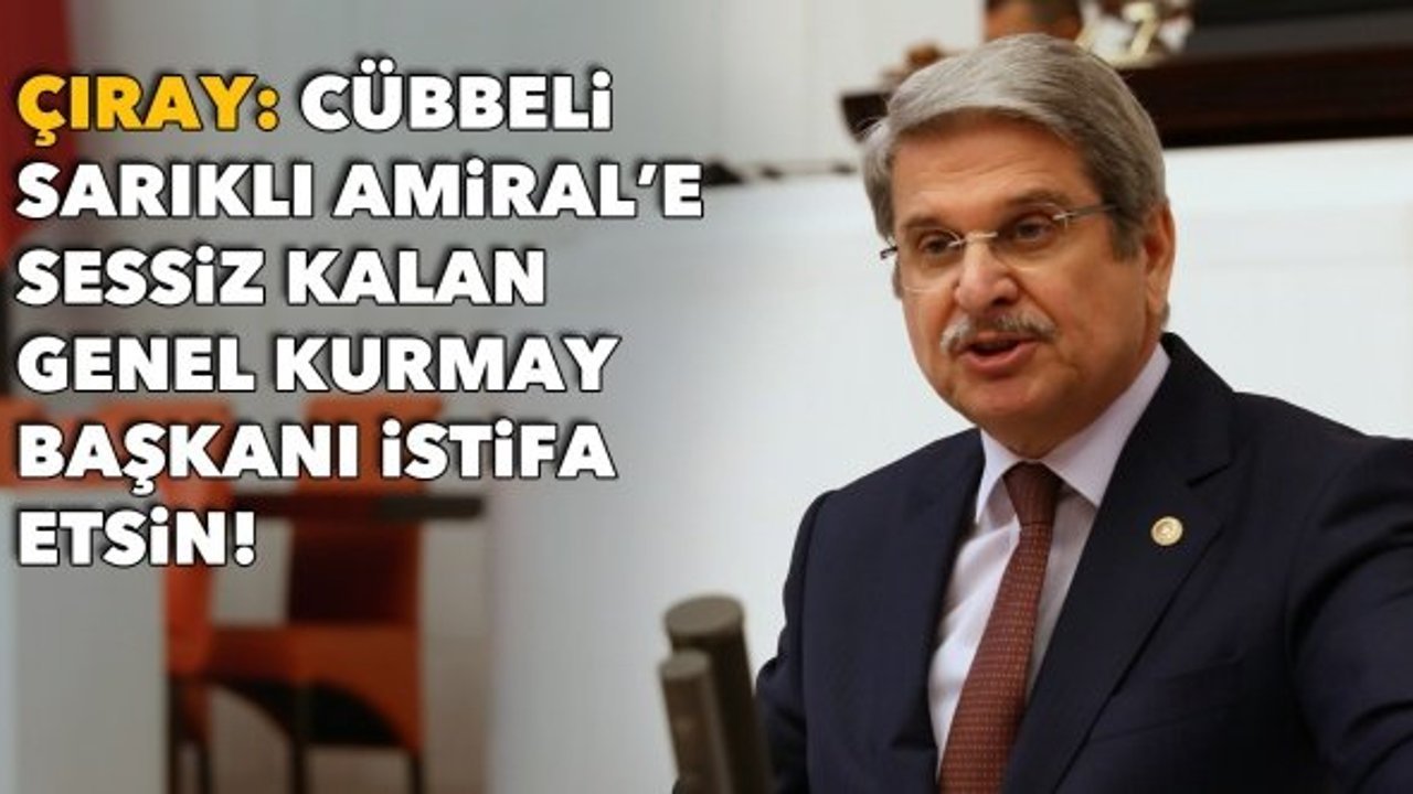Çıray: Cübbeli, sarıklı Amiral’e sessiz kalan Genel Kurmay Başkanı istifa etsin