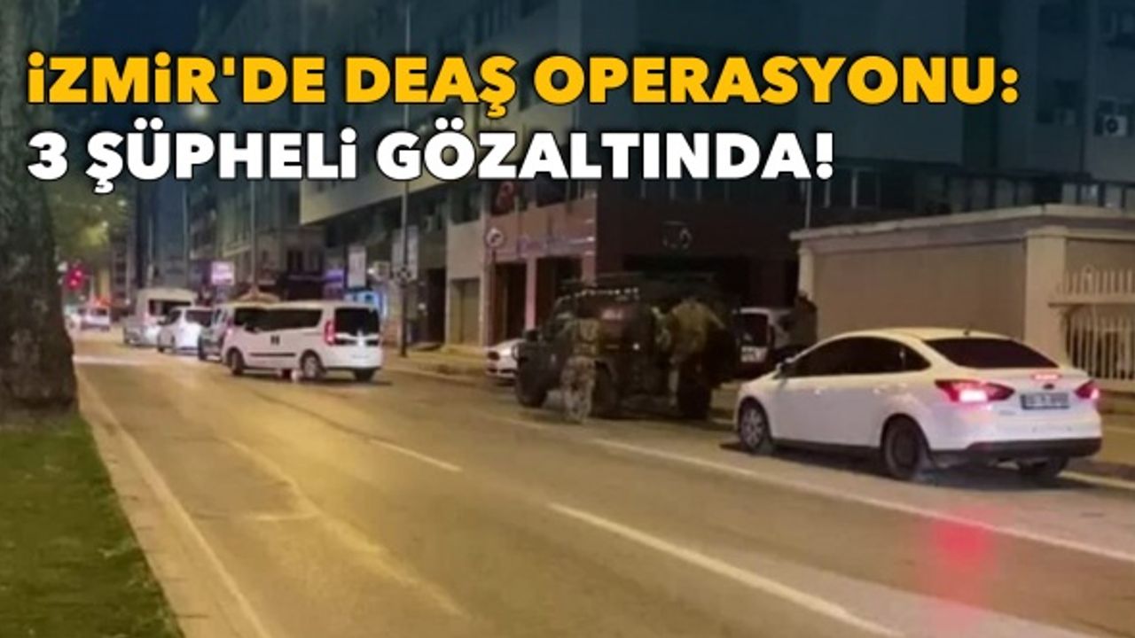 İzmir'de DEAŞ operasyonu: 3 şüpheli gözaltında!