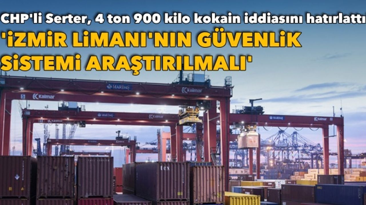 CHP'li Serter, 4 ton 900 kilo kokain iddiasını hatırlattı!  'İzmir Limanı'nın güvenlik sistemi araştırılmalı'
