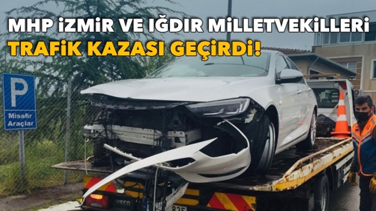 MHP İzmir ve Iğdır milletvekilleri trafik kazası geçirdi!