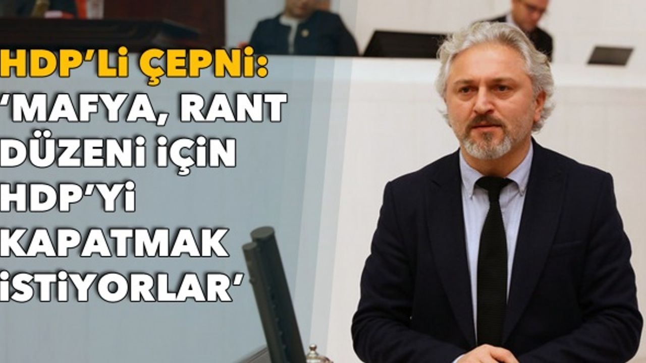 Çepni: "Mafya, rant düzeni için HDP'yi kapatmak istiyorlar"