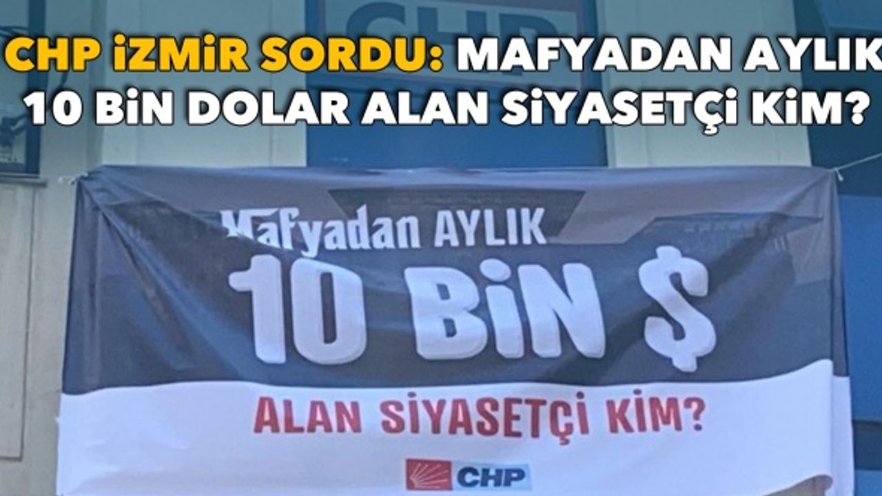 CHP İzmir pankartla sordu: Mafyadan aylık 10 bin dolar alan siyasetçi kim?