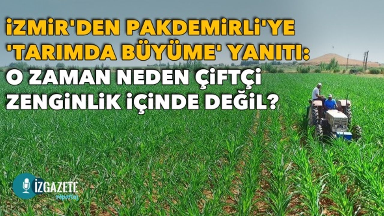 İzmir'den Pakdemirli'ye 'Tarımda büyüme' yanıtı: O zaman neden çiftçi zenginlik içinde değil?