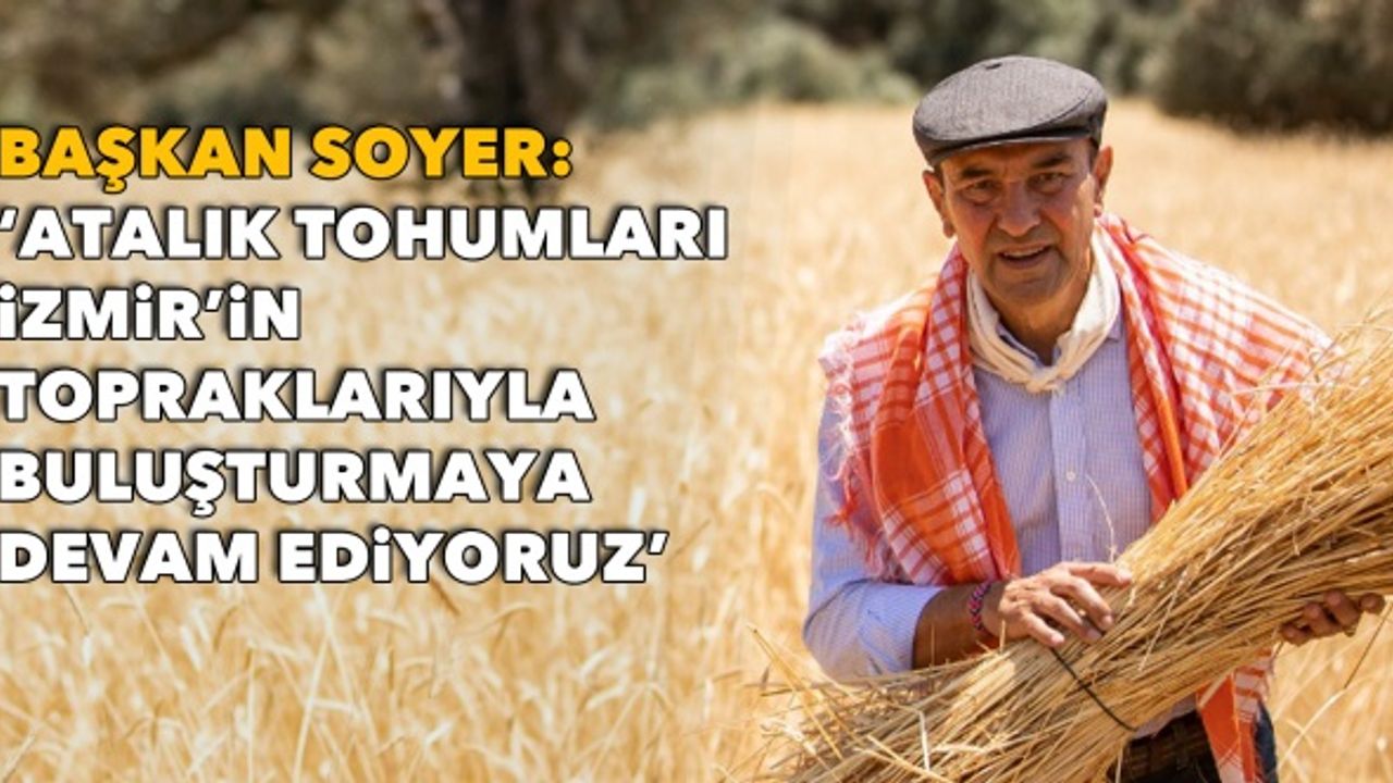 Soyer: “Atalık tohumları İzmir'in topraklarıyla buluşturmaya devam ediyoruz”