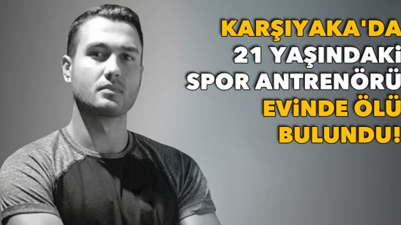Karşıyaka'da 21 yaşındaki spor antrenörü evinde ölü bulundu!