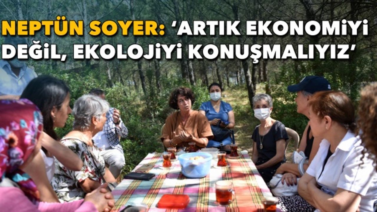 Köy-Koop İzmir Başkanı Soyer:  “Artık ekonomiyi değil, ekolojiyi konuşmalıyız”