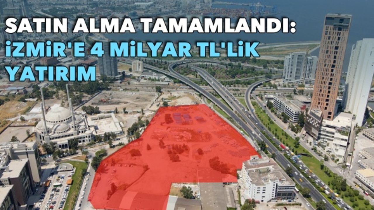 Satın alma tamamlandı: İzmir'e 4 milyar TL'lik yatırım
