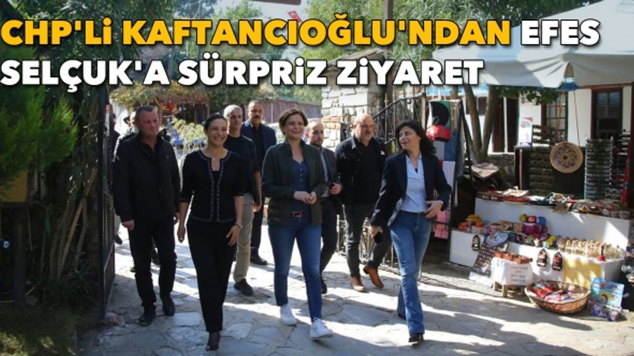 CHP'li Kaftancıoğlu'ndan Efes Selçuk'a sürpriz ziyaret