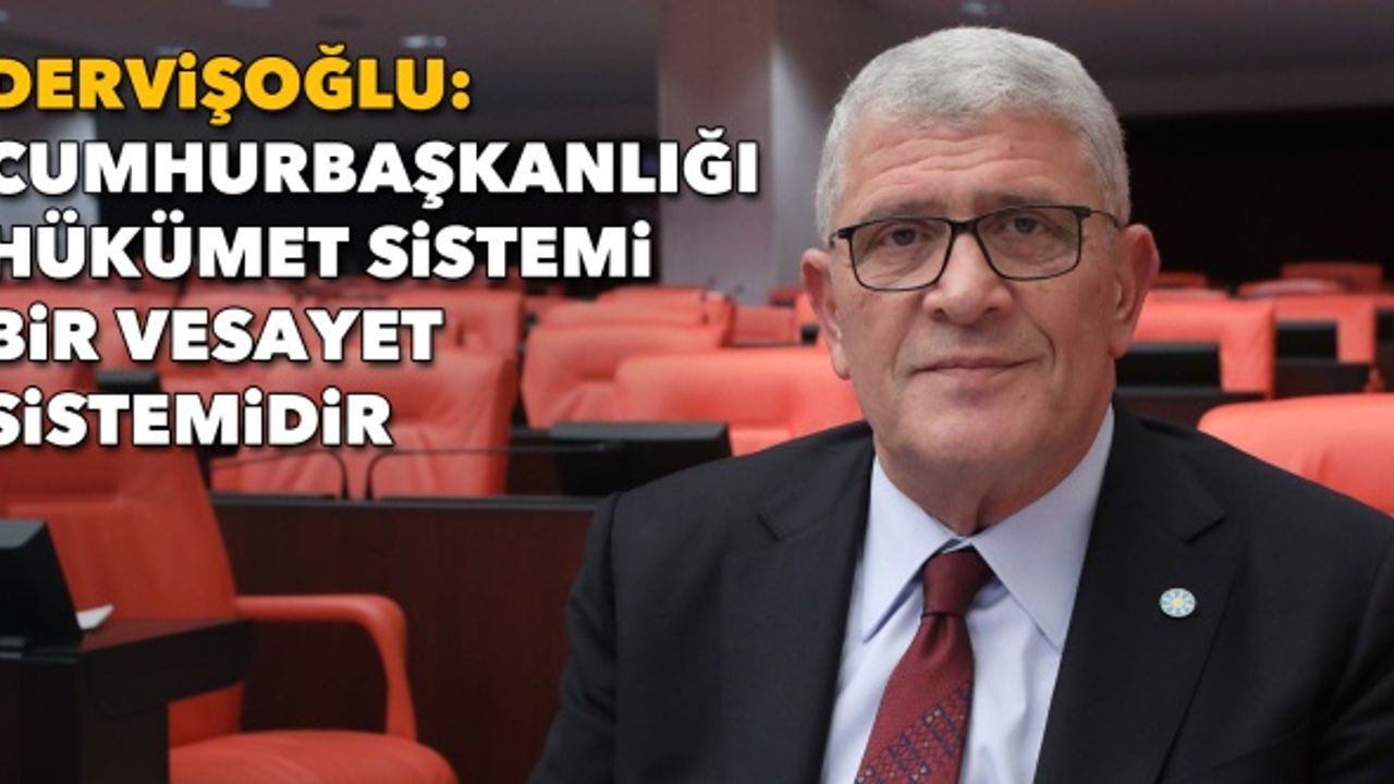 Dervişoğlu: Cumhurbaşkanlığı hükümet sistemi bir vesayet sistemidir