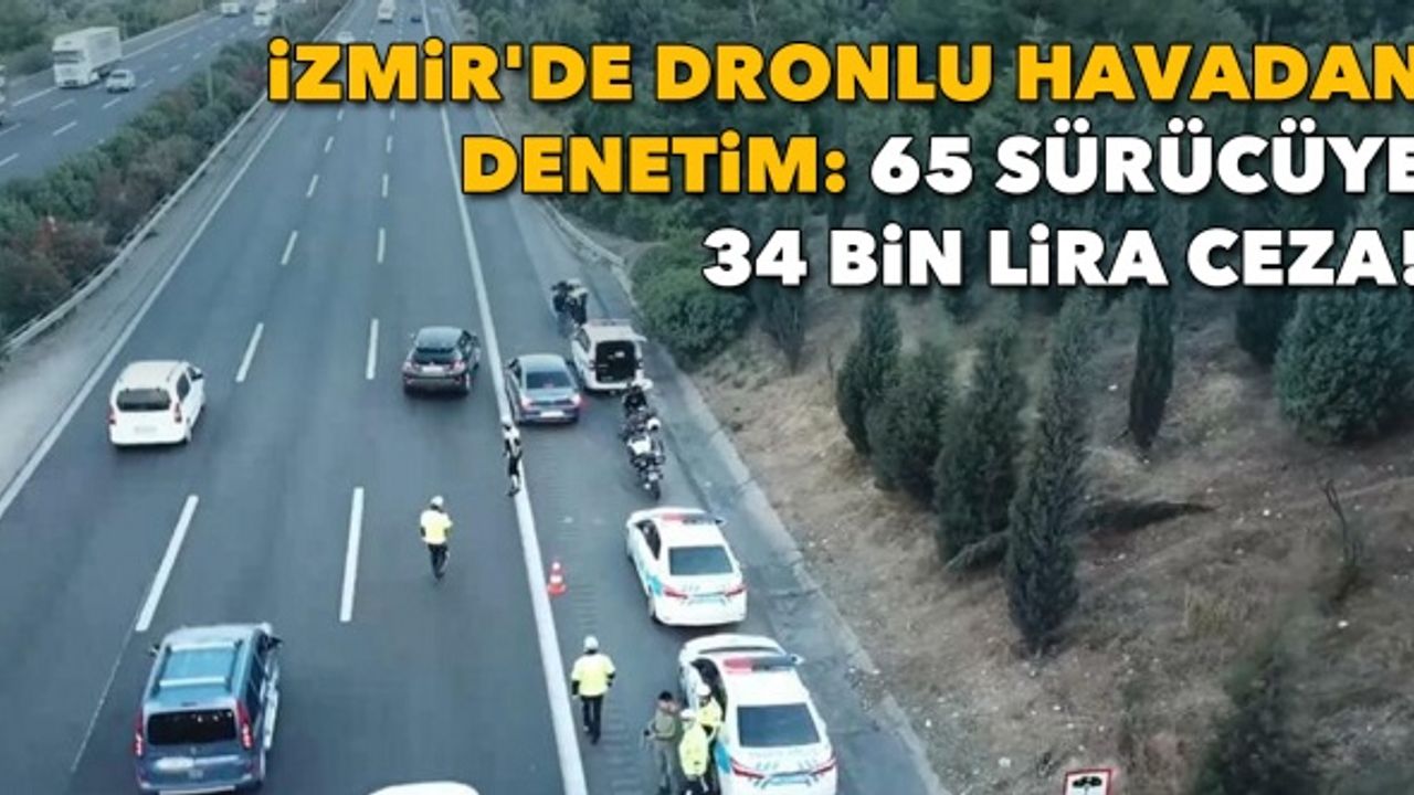 İzmir'de dronlu havadan denetim: 65 sürücüye 34 bin lira ceza!