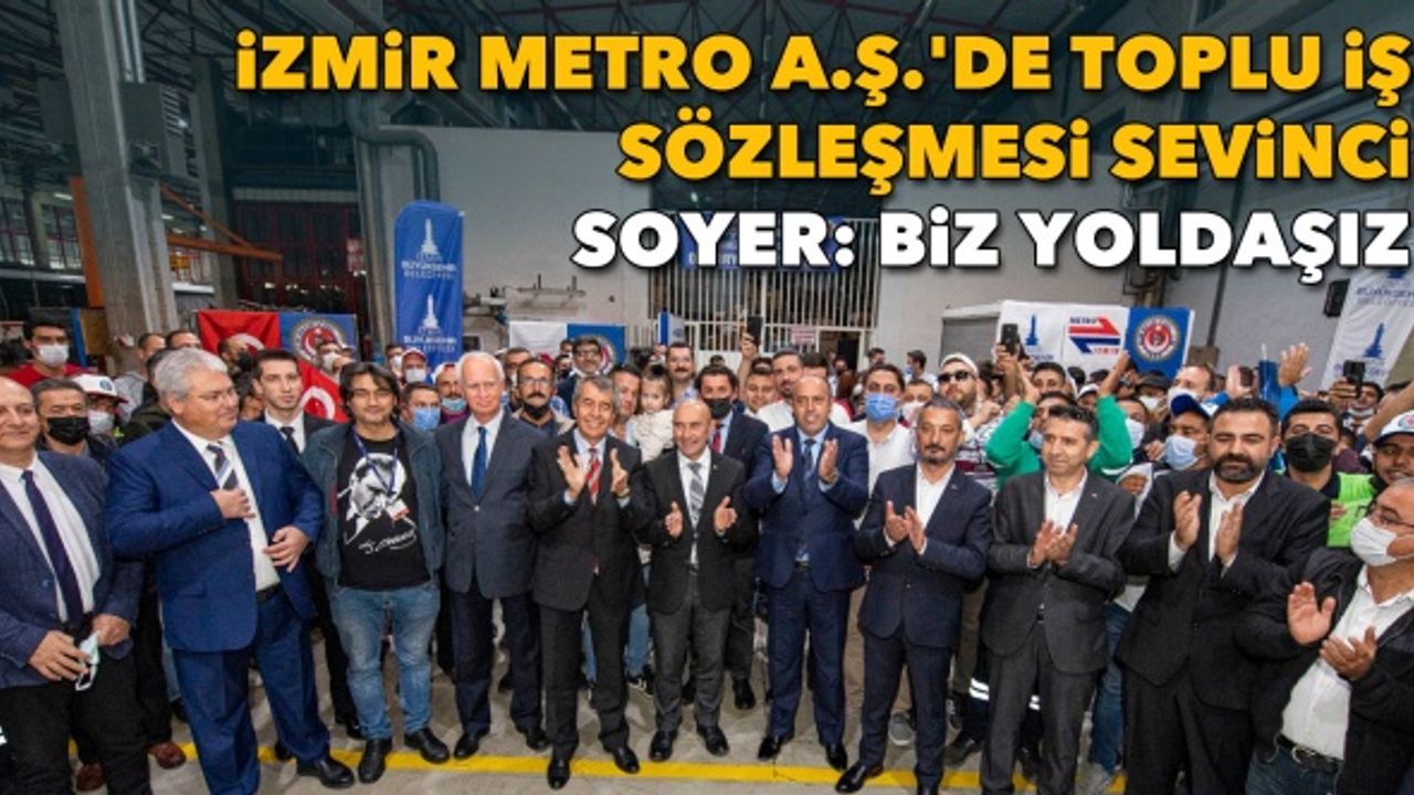 İzmir Metro A.Ş.'de toplu iş sözleşmesi sevinci! Başkan Soyer: Biz yoldaşız