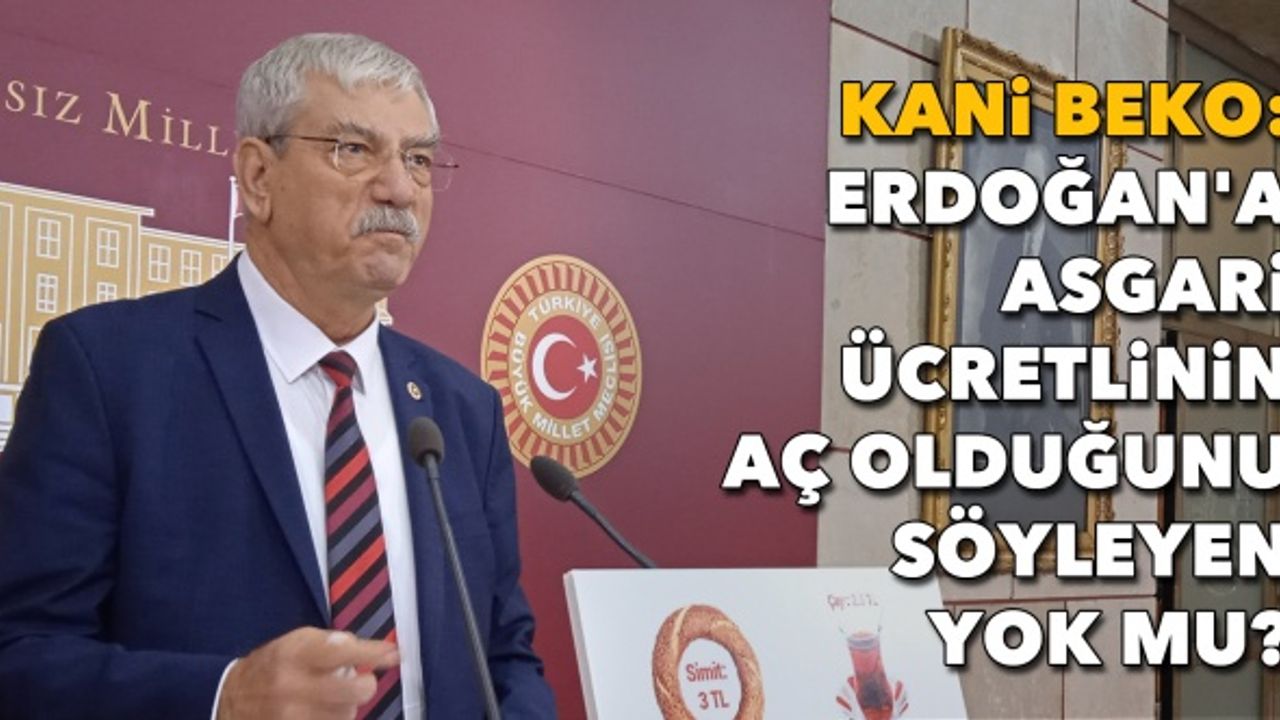 Beko: Erdoğan'a asgari ücretlinin aç olduğunu söyleyen yok mu?