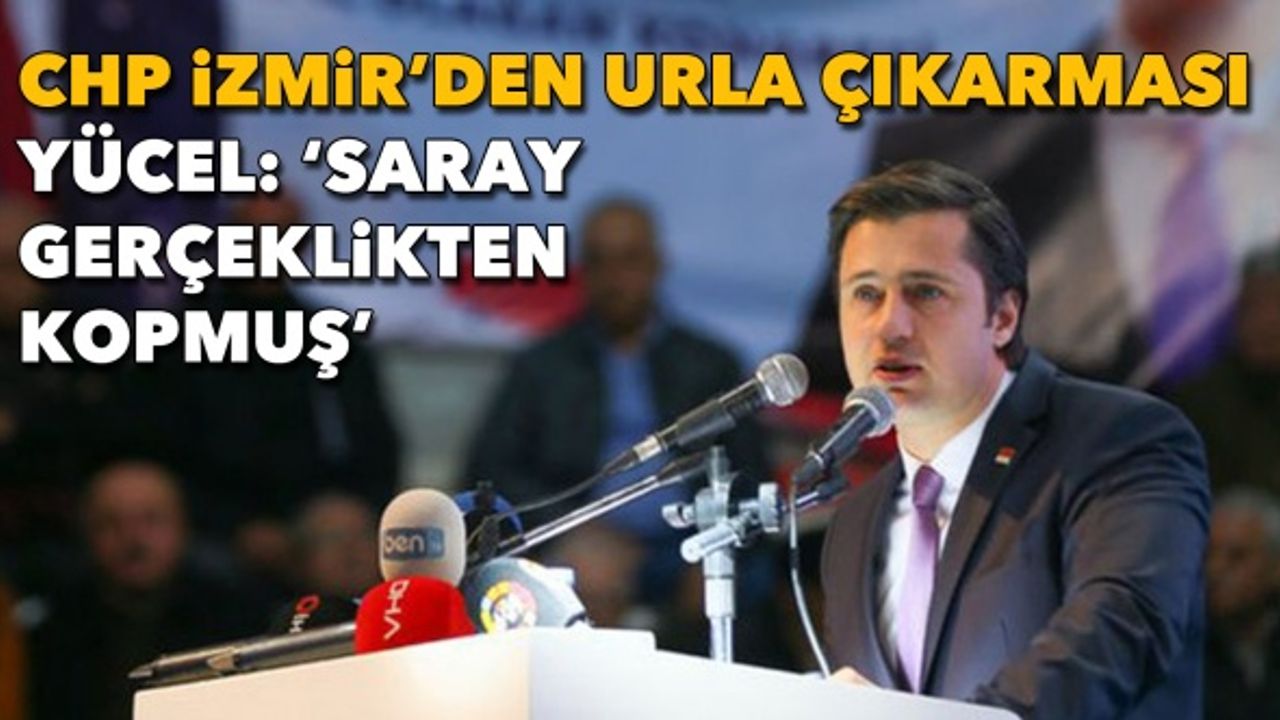 CHP İzmir’den Urla çıkarması| Yücel: 'Saray gerçeklikten kopmuş'