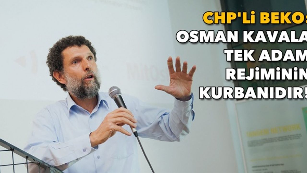 CHP'li Beko: Osman Kavala tek adam rejiminin kurbanıdır!