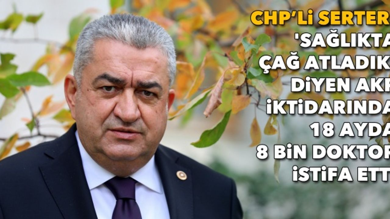 Serter: 'Sağlıkta çağ atladık' diyen AKP iktidarında 18 ayda 8 bin doktor istifa etti
