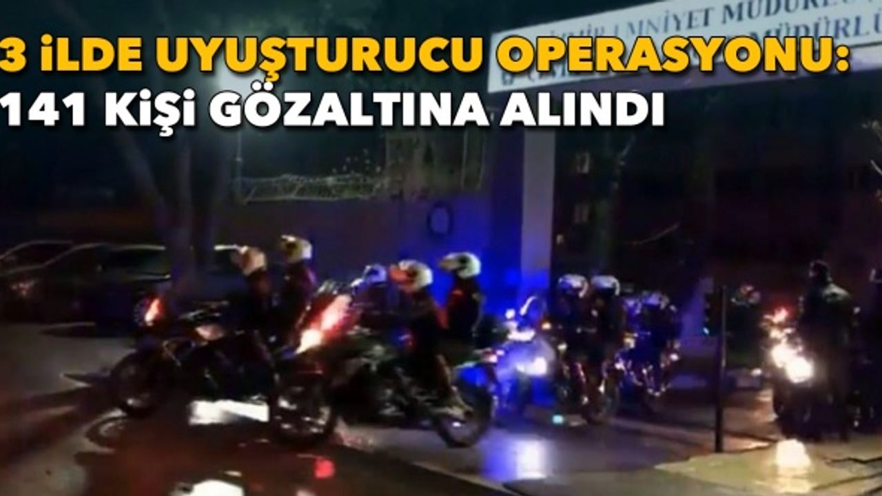 İzmir merkezli 3 ilde uyuşturucu operasyonu: 141 kişi gözaltına alındı