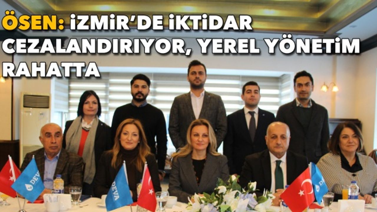 DEVA Partisi İzmir İl Başkanı Ösen: İzmir’de iktidar cezalandırıyor, yerel yönetim rahatta