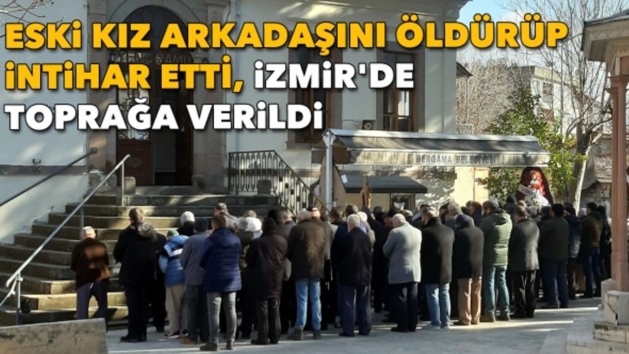 Eski kız arkadaşını öldürüp intihar etti, İzmir'de toprağa verildi