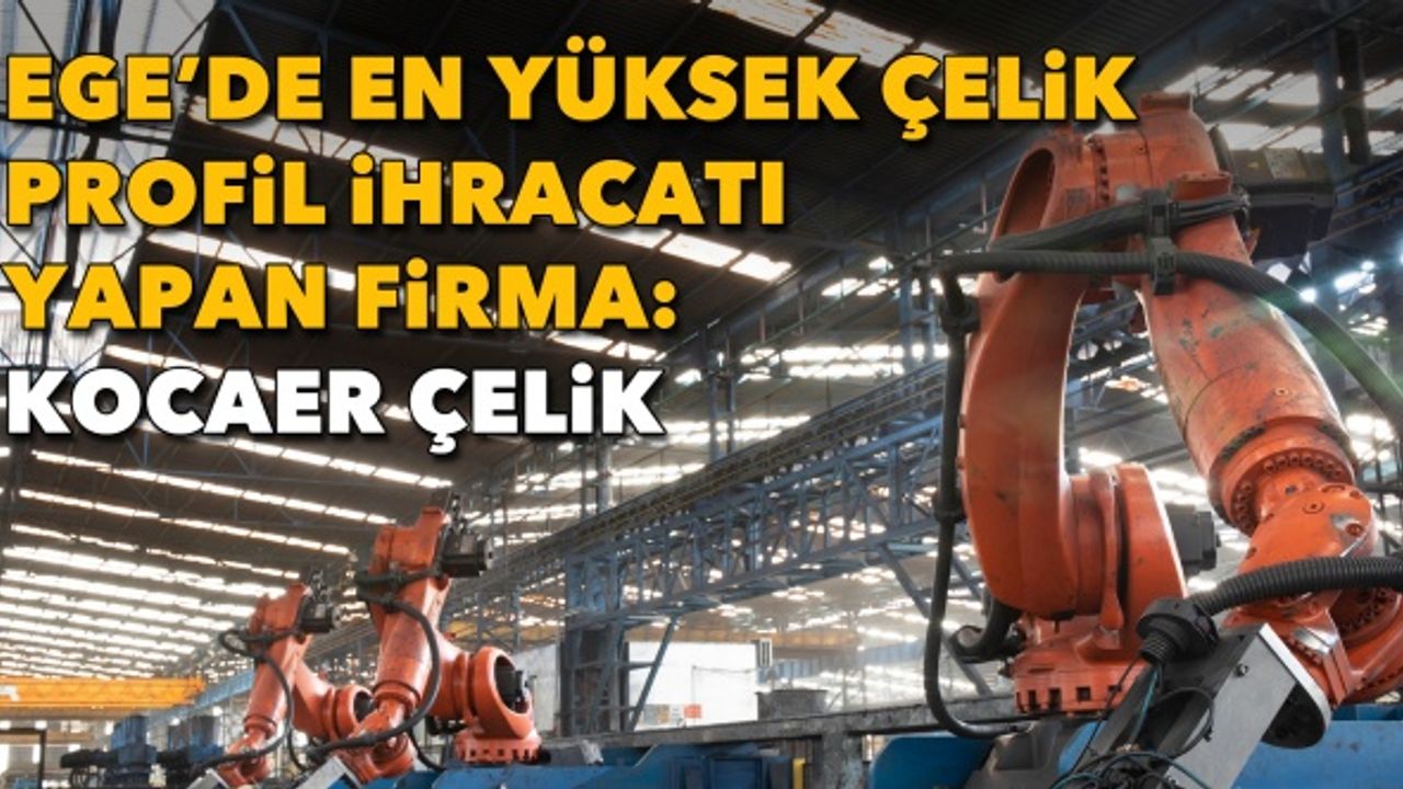Ege’de en yüksek çelik profil ihracatı yapan firma: Kocaer Çelik