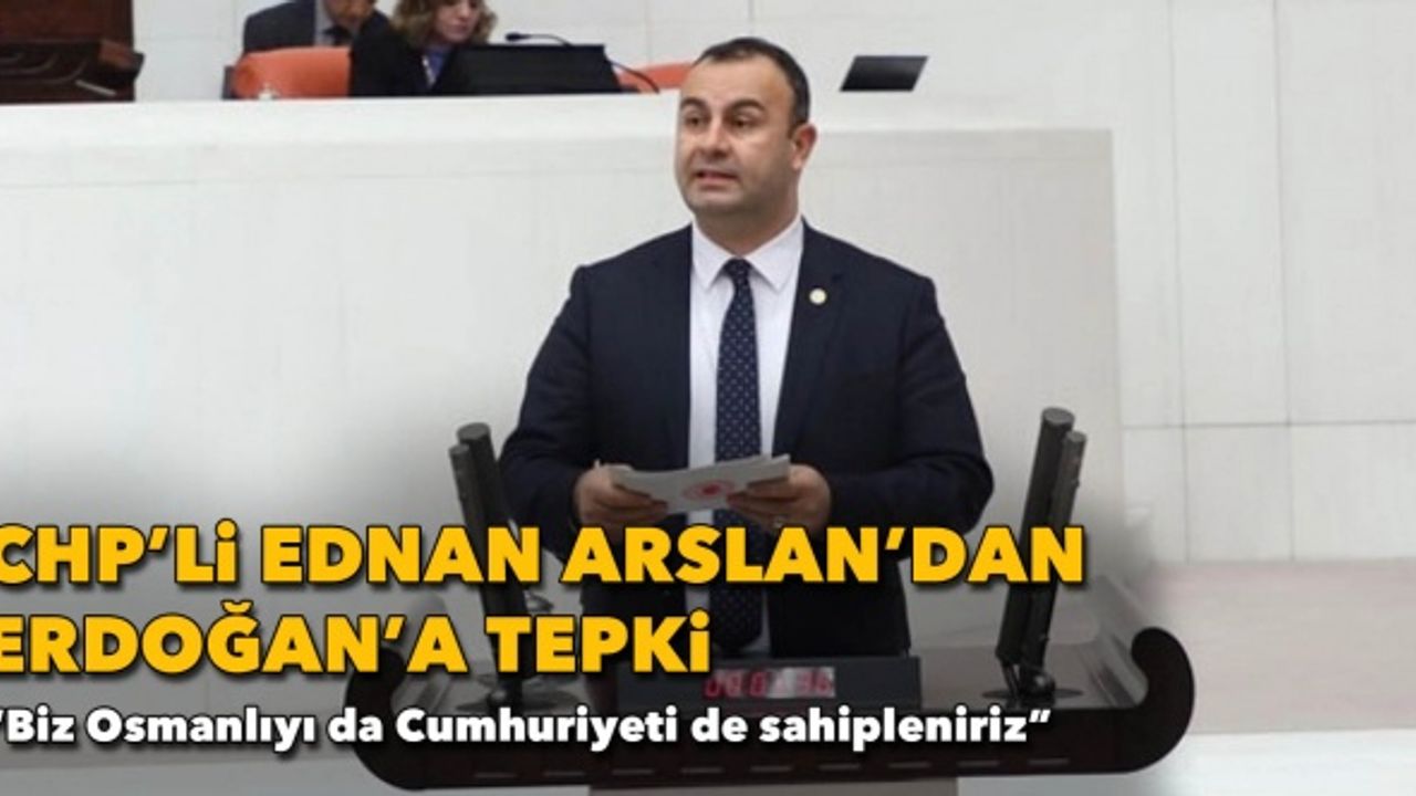 CHP'li Ednan Arslan'dan Erdoğan'a: "Biz Osmanlıyı da Cumhuriyeti de sahipleniriz"