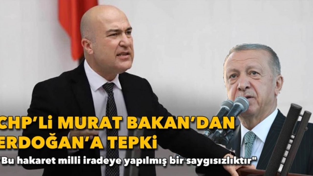 CHP'li Murat Bakan'dan Erdoğan'a tepki: "Bu hakaret milli iradeye yapılmış bir saygısızlıktır"