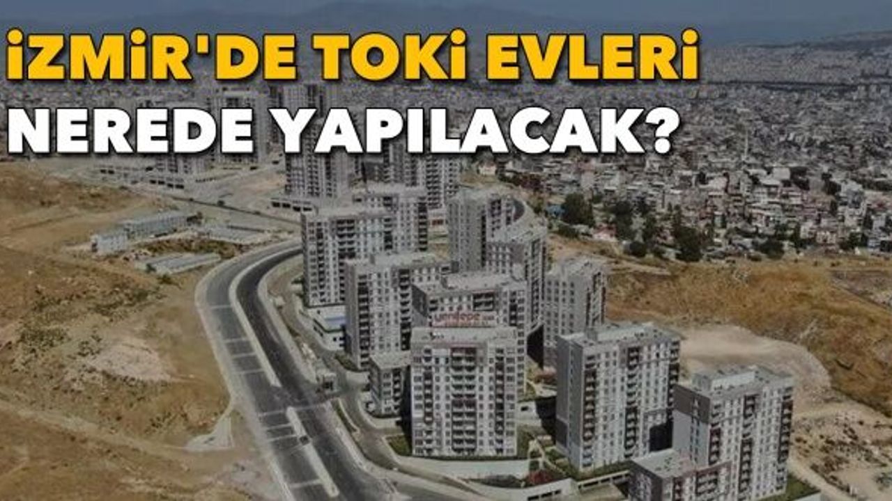 İzmir'de TOKİ evleri nerede yapılacak?