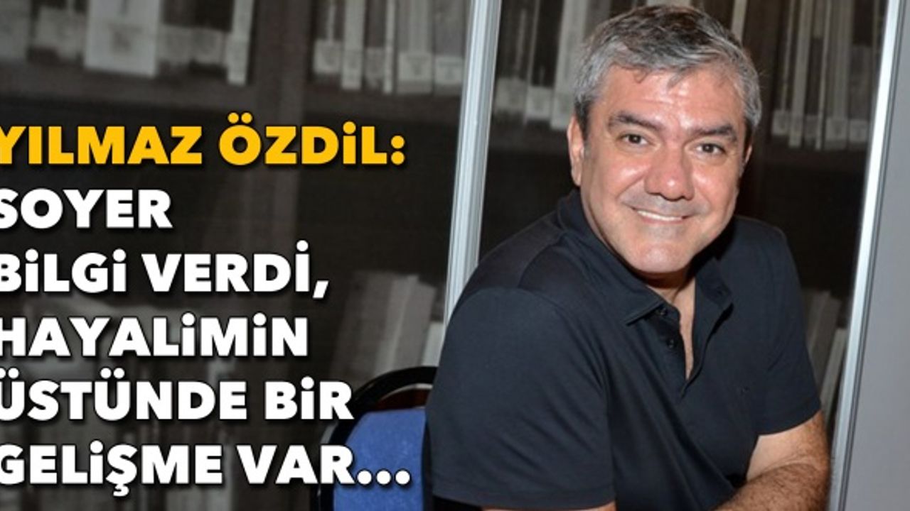 Yılmaz Özdil: Soyer bilgi verdi, hayalimin üstünde bir gelişme var...