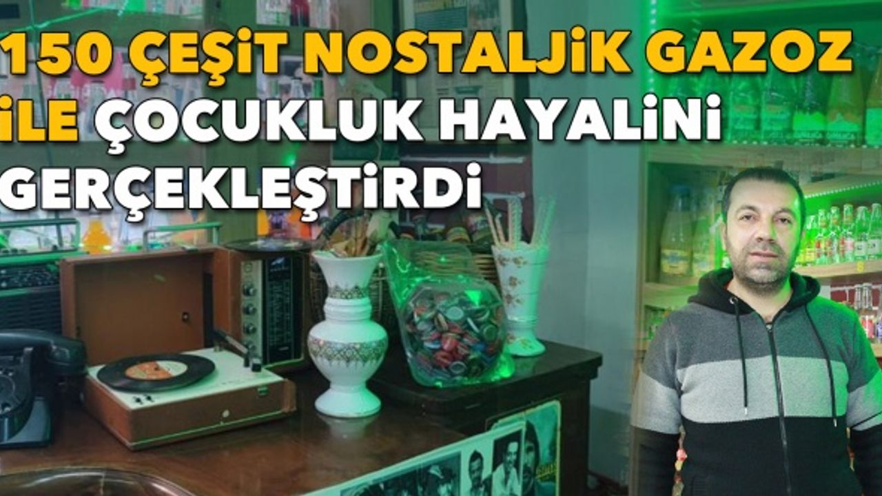 150 çeşit nostaljik gazoz ile çocukluk hayalini gerçekleştirdi