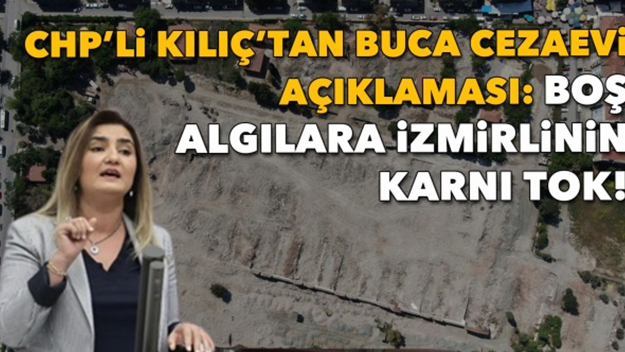 CHP'li Kılıç'tan 'Buca Cezaevi' açıklaması: Boş algılara İzmirlilerin karnı tok!