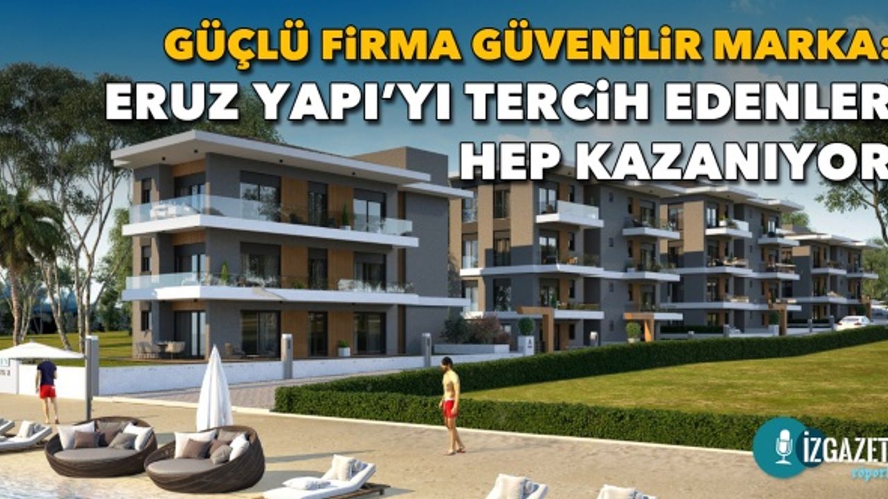 Güçlü firma, güvenilir marka: Eruz Yapı’yı tercih edenler hep kazanıyor