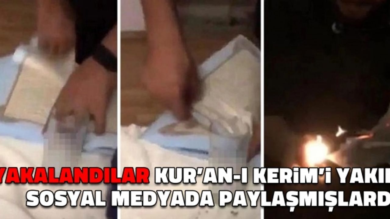 Kur’an-ı Kerim’i yakıp sosyal medyada paylaşan iki kişi yakalandı
