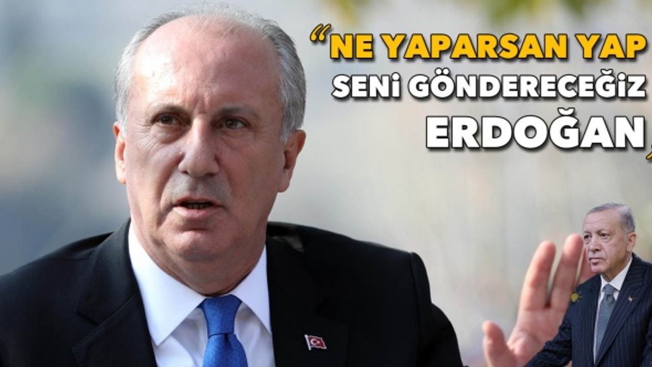 Muharrem İnce: Ne yaparsan yap seni göndereceğiz Erdoğan!