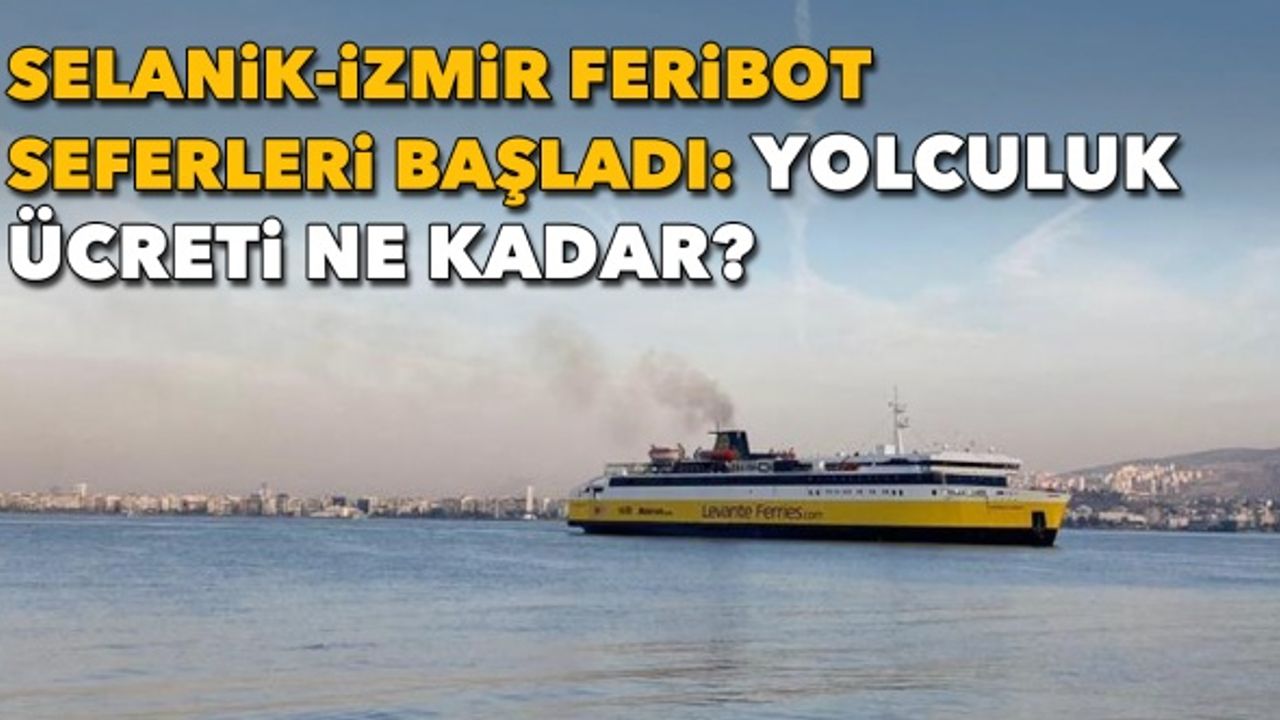 Selanik-İzmir feribot seferleri başladı: Yolculuk ücreti ne kadar?