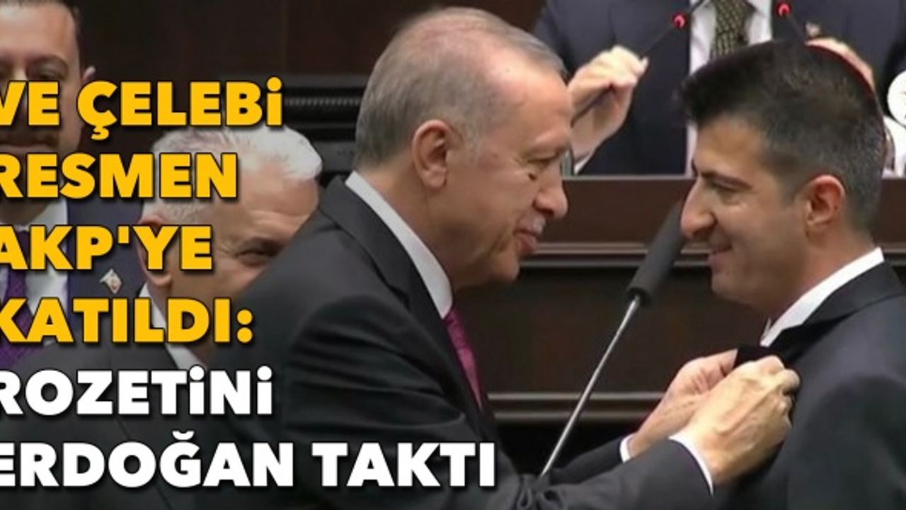 Ve Çelebi resmen AKP'ye katıldı: Rozetini Erdoğan taktı