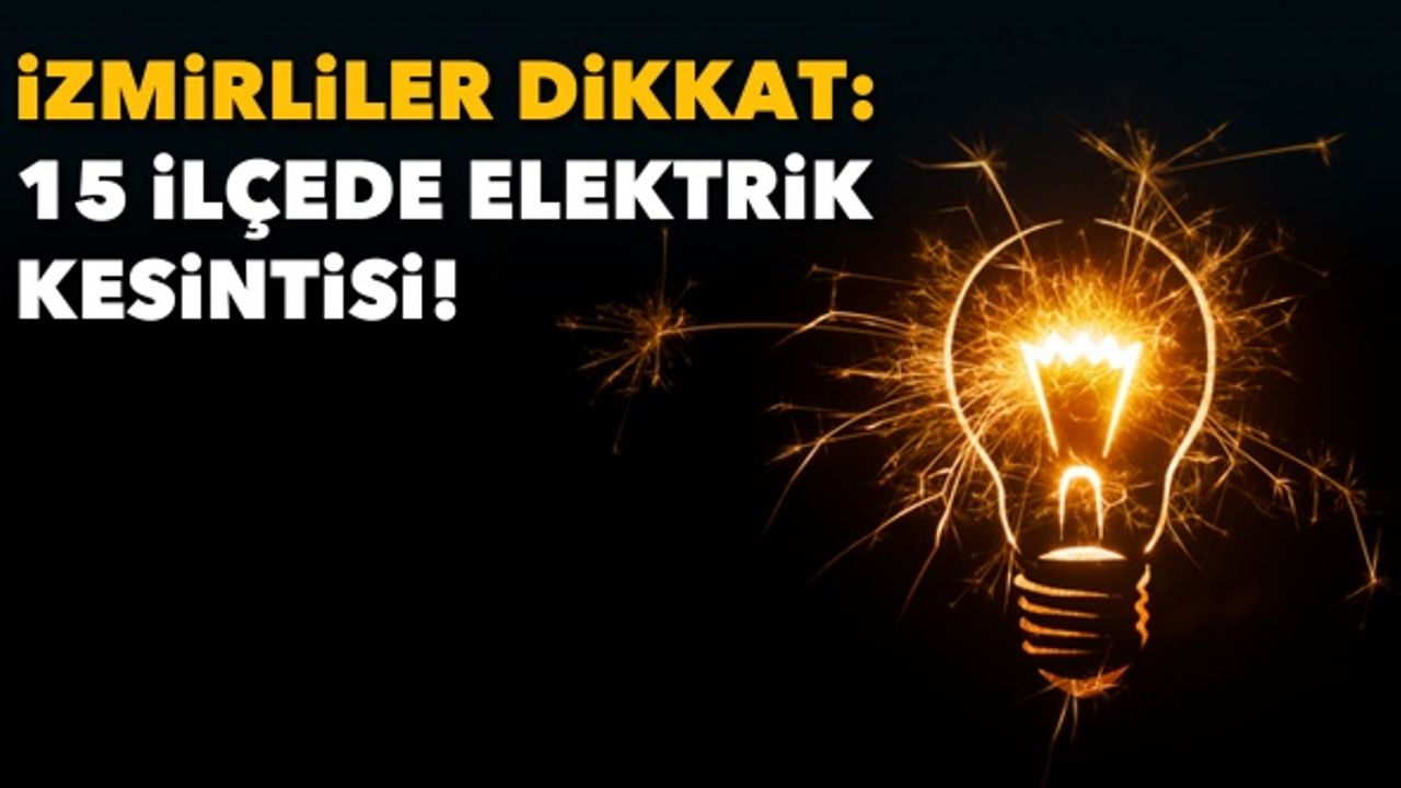 İzmirliler dikkat: 15 ilçede elektrik kesintisi!