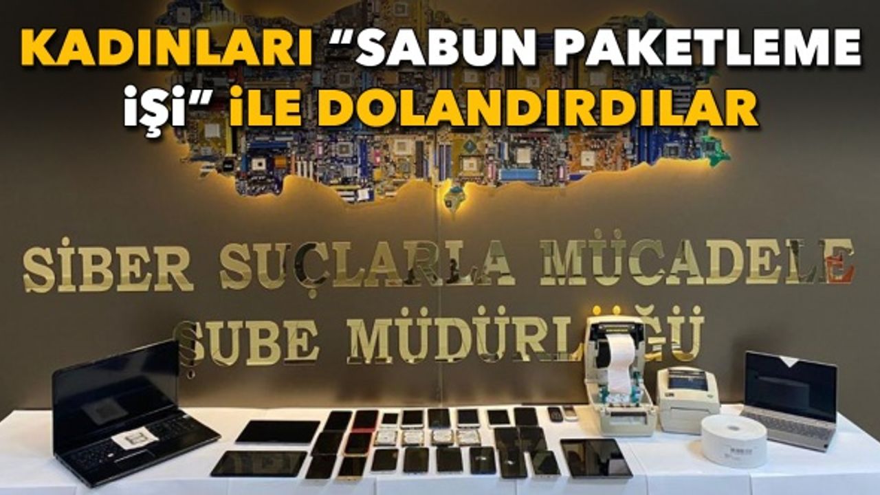 Kadınları “sabun paketleme işi” ile dolandırdılar