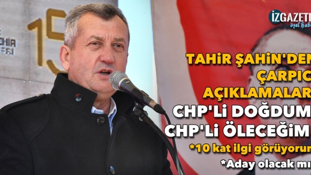 Tahir Şahin'den çarpıcı açıklamalar: CHP'li doğdum, CHP'li öleceğim!