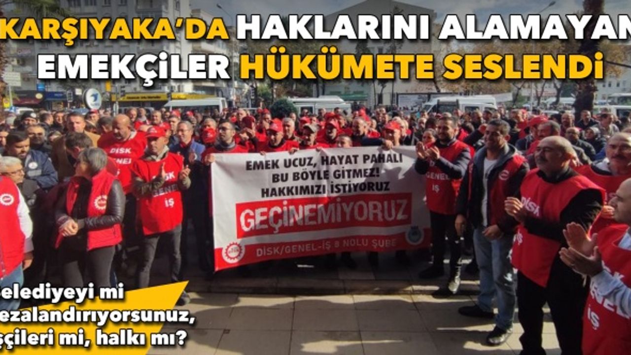 Karşıyaka’da haklarını alamayan emekçiler hükümete seslendi: Belediyeyi mi cezalandırıyorsunuz, işçileri mi, halkı mı?