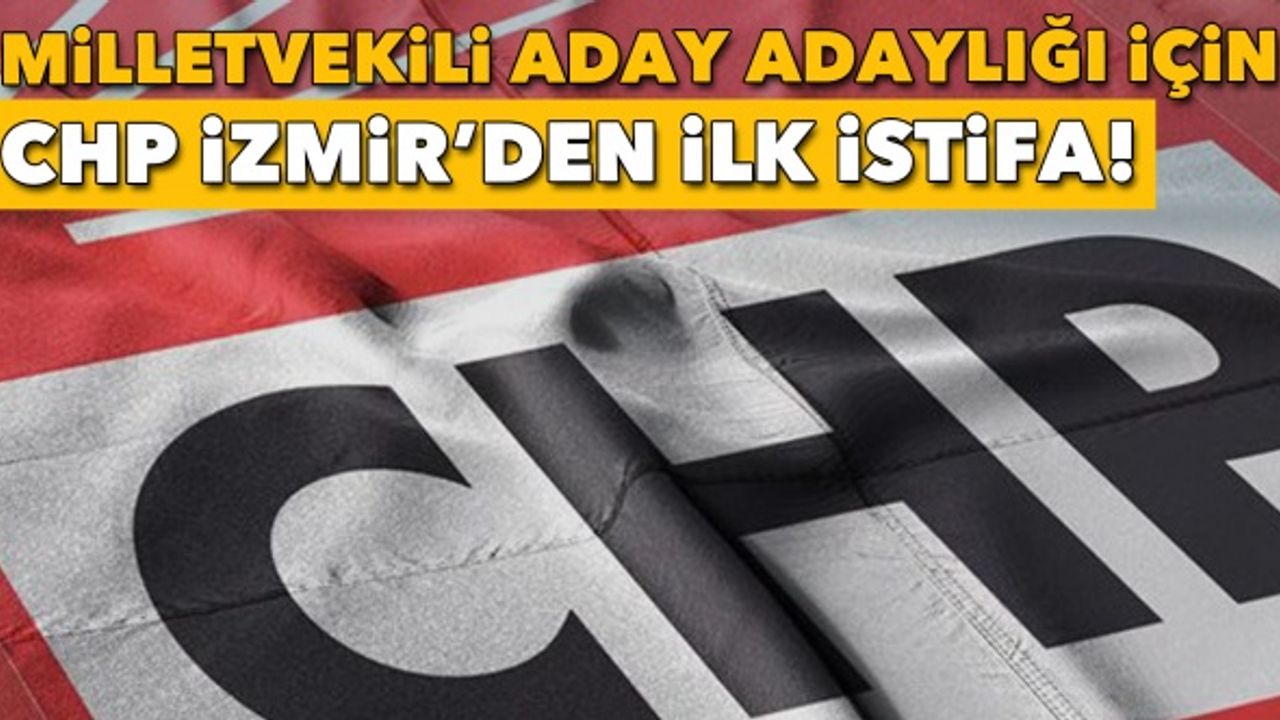 Milletvekilliği aday adaylığı için CHP İzmir'den ilk istifa!
